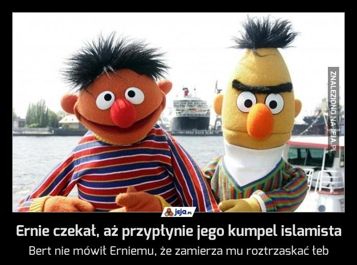 Ernie czekał, aż przypłynie jego kumpel islamista