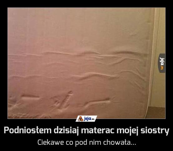 Podniosłem dzisiaj materac mojej siostry