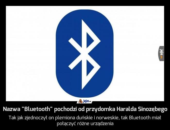 Nazwa "Bluetooth" pochodzi od przydomka Haralda Sinozębego