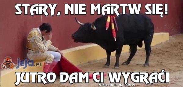 Stary, nie martw się!