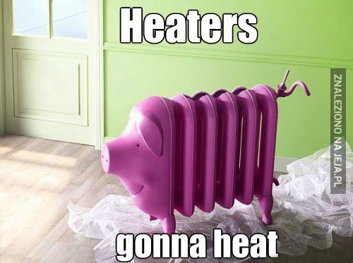 Heaters gonna heat