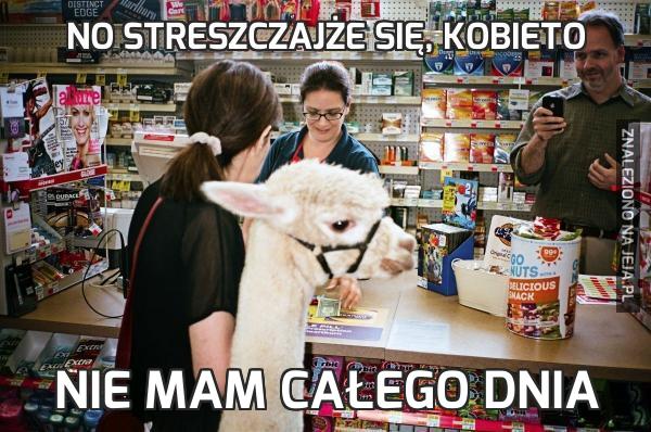 No streszczajże się, kobieto