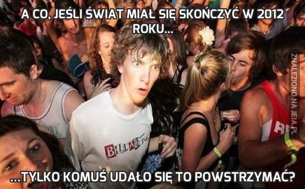 A co, jeśli świat miał się skończyć w 2012 roku...