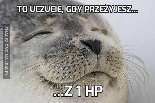 To uczucie, gdy przeżyjesz...