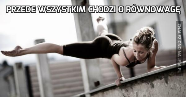 Przede wszystkim chodzi o równowagę