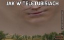 Jak w Teletubisiach