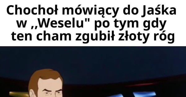 Miales Chamie Zloty Rog Co To Znaczy Miałeś chamie złoty róg... - Jeja.pl