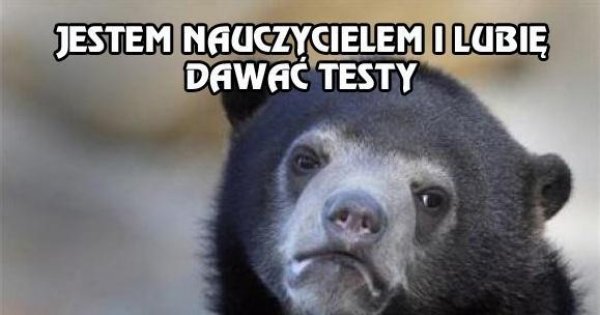 Jestem Nauczycielem I Lubię Dawać Testy - Jeja.pl