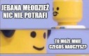 Patrzcie go, tyle lat ma i nie wie