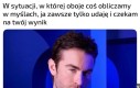 Gorzej jak oboje tak robimy