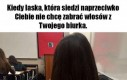 Bierze mnie te kłaki stąd!