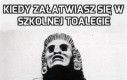 Kiedy załatwiasz się w szkolnej toalecie