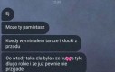 Jak nawet teraz nie pamięta, to przypomni sobie w czasie kolejnej kłótni