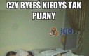 Czy byłeś kiedyś tak pijany