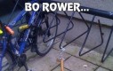 Bo rower...