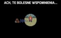 Ach, te bolesne wspomnienia...