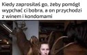 Będziesz wypychał bobra winem i kondomami? Powaliło cię?