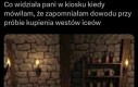 Dostrzegam w jego oczach powątpiewanie w moją wersję