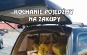 Kochanie pojedźmy na zakupy