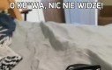 O ku*wa, nic nie widzę!