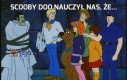 Scooby Doo nauczył nas, że...