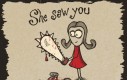 She saw you