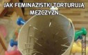 Jak feminazistki torturują mężczyzn