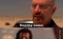 Say my name...