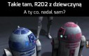 Tylko że R2D2 to równy gość, a ja...