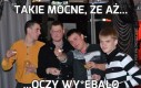 Takie mocne, że aż...