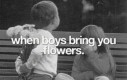 Kiedy chłopcy przynoszą ci kwiaty