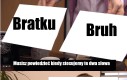 Sprawdzałam młodzieżowe słowa roku i dla PWN 'bruh' i 'bratku' to te samo słowo