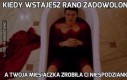 Kiedy wstajesz rano zadowolona