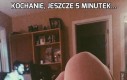 Kochanie, jeszcze 5 minutek...