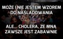 Może i nie jestem wzorem do naśladowania