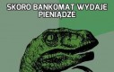 Skoro bankomat wydaje pieniądze