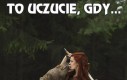 To uczucie, gdy...