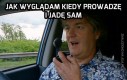 Jak wyglądam kiedy prowadzę i jadę sam