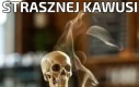 Strasznej kawusi