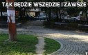 Tak będzie wszędzie i zawsze