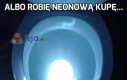 Albo robię neonową kupę...