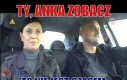 Ty, Anka zobacz!