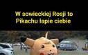 W Sowieckiej Rosji to Pikachu łapie ciebie