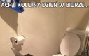 Ach, i kolejny dzień w biurze...