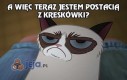 A więc teraz jestem postacią z kreskówki...?