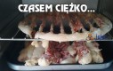 Czasem ciężko...