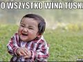 To wszystko wina Tuska!!!!